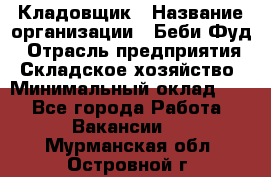 Кладовщик › Название организации ­ Беби Фуд › Отрасль предприятия ­ Складское хозяйство › Минимальный оклад ­ 1 - Все города Работа » Вакансии   . Мурманская обл.,Островной г.